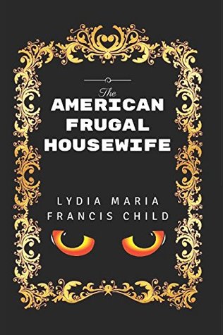 Download The American Frugal Housewife: By Lydia Maria Francis Child - Illustrated - Lydia Maria Francis Child file in PDF