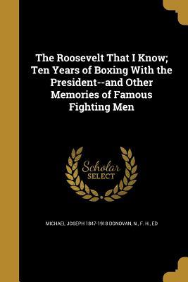 Download The Roosevelt That I Know; Ten Years of Boxing with the President--And Other Memories of Famous Fighting Men - Michael Joseph Donovan | PDF