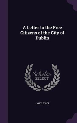 Read Online A Letter to the Free Citizens of the City of Dublin - James Forde file in PDF