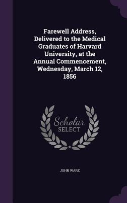 Download Farewell Address, Delivered to the Medical Graduates of Harvard University, at the Annual Commencement, Wednesday, March 12, 1856 - John Ware file in ePub