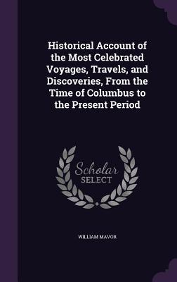 Full Download Historical Account of the Most Celebrated Voyages, Travels, and Discoveries, from the Time of Columbus to the Present Period - William Mavor file in ePub