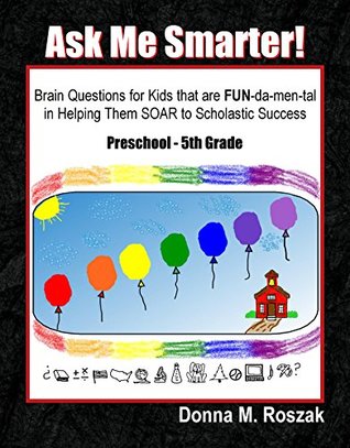 Download Ask Me Smarter!: Brain Questions for Kids that are FUN-da-men-tal in Helping Them SOAR to Scholastic Success - Donna M. Roszak file in PDF