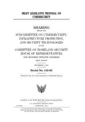 Read Online Draft Legislative Proposal on Cybersecurity: Hearing Before the Subcommittee on Cybersecurity, Infrastructure Protection, and Security Technologies of the Committee on Homeland Security, House of Representatives, One Hundred Twelfth Congress, First Sessi - U.S. Congress file in PDF