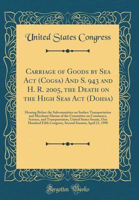 Read Carriage of Goods by Sea ACT (Cogsa) and S. 943 and H. R. 2005, the Death on the High Seas ACT (Dohsa): Hearing Before the Subcommittee on Surface Transportation and Merchant Marine of the Committee on Commerce, Science, and Transportation, United States - U.S. Congress | PDF