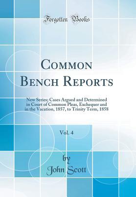 Download Common Bench Reports, Vol. 4: New Series; Cases Argued and Determined in Court of Common Pleas, Exchequer and in the Vacation, 1857, to Trinity Term, 1858 (Classic Reprint) - John Scott | ePub