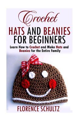Full Download Crochet Hats and Beanies for Beginners: Learn How to Crochet and Make Hats and Beanies for the Entire Family - Florence Schultz | PDF