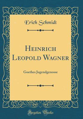 Read Online Heinrich Leopold Wagner: Goethes Jugendgenosse (Classic Reprint) - Erich Schmidt | PDF