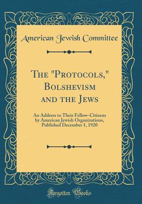 Full Download The Protocols, Bolshevism and the Jews: An Address to Their Fellow-Citizens by American Jewish Organizations, Published December 1, 1920 (Classic Reprint) - American Jewish Committee file in PDF