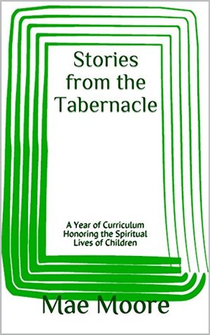 Full Download Stories from the Tabernacle: A Year of Curriculum Honoring the Spiritual Lives of Children - Mae Moore | ePub