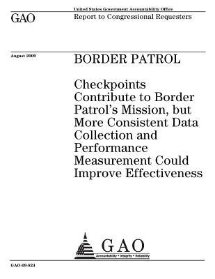 Full Download Border Patrol: Checkpoints Contribute to Border Patrol's Mission, But More Consistent Data Collection and Performance Measurement Could Improve Effectiveness: Report to Congressional Requesters. - U.S. Government Accountability Office file in PDF