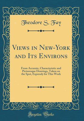 Full Download Views in New-York and Its Environs: From Accurate, Characteristic and Picturesque Drawings, Taken on the Spot, Expressly for This Work (Classic Reprint) - Theodore S Fay file in PDF