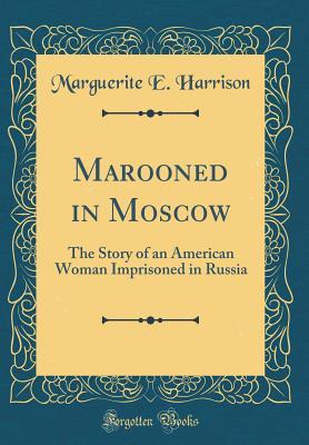 Read Marooned in Moscow: The Story of an American Woman Imprisoned in Russia (Classic Reprint) - Marguerite Harrison | ePub
