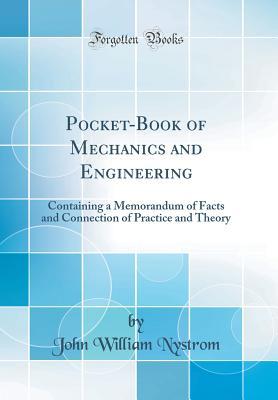 Read Pocket-Book of Mechanics and Engineering: Containing a Memorandum of Facts and Connection of Practice and Theory (Classic Reprint) - John William Nystrom | PDF