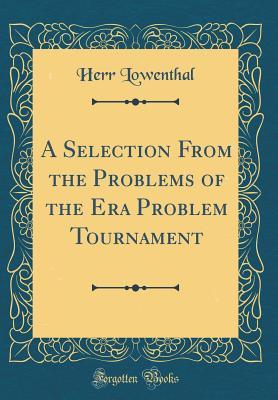 Read A Selection from the Problems of the Era Problem Tournament (Classic Reprint) - Herr Lowenthal | PDF