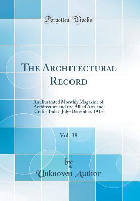 Read The Architectural Record, Vol. 38: An Illustrated Monthly Magazine of Architecture and the Allied Arts and Crafts; Index; July-December, 1915 (Classic Reprint) - Unknown file in PDF