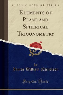 Read Elements of Plane and Spherical Trigonometry (Classic Reprint) - James William Nicholson file in ePub