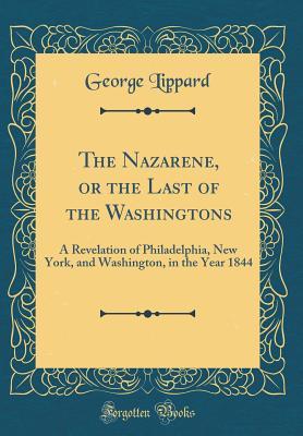 Read The Nazarene, or the Last of the Washingtons: A Revelation of Philadelphia, New York, and Washington, in the Year 1844 (Classic Reprint) - George Lippard file in PDF