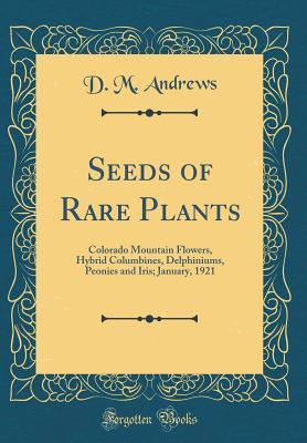 Read Seeds of Rare Plants: Colorado Mountain Flowers, Hybrid Columbines, Delphiniums, Peonies and Iris; January, 1921 (Classic Reprint) - D M Andrews file in ePub