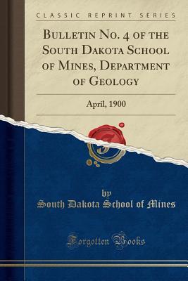 Read Online Bulletin No. 4 of the South Dakota School of Mines, Department of Geology: April, 1900 (Classic Reprint) - South Dakota School of Mines file in PDF