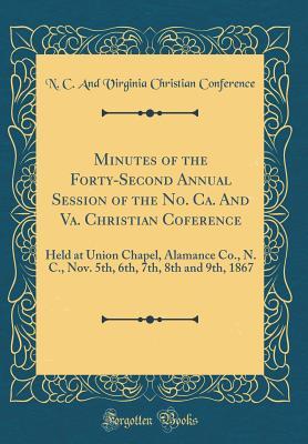 Full Download Minutes of the Forty-Second Annual Session of the No. Ca. and Va. Christian Coference: Held at Union Chapel, Alamance Co., N. C., Nov. 5th, 6th, 7th, 8th and 9th, 1867 (Classic Reprint) - N.C. and Virginia Christian Conference | PDF