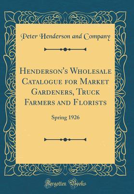 Full Download Henderson's Wholesale Catalogue for Market Gardeners, Truck Farmers and Florists: Spring 1926 (Classic Reprint) - Peter Henderson and Company | PDF
