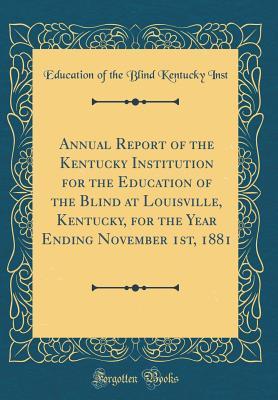 Full Download Annual Report of the Kentucky Institution for the Education of the Blind at Louisville, Kentucky, for the Year Ending November 1st, 1881 (Classic Reprint) - Education of the Blind Kentucky Inst file in ePub