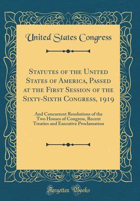 Download Statutes of the United States of America, Passed at the First Session of the Sixty-Sixth Congress, 1919: And Concurrent Resolutions of the Two Houses of Congress, Recent Treaties and Executive Proclamation (Classic Reprint) - U.S. Congress | PDF