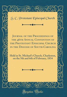 Read Online Journal of the Proceedings of the 46th Annual Convention of the Protestant Episcopal Church in the Diocese of South-Carolina: Held in St. Michael's Church, Charleston, on the 5th and 6th of February, 1834 (Classic Reprint) - S C Protestant Episcopal Church | PDF