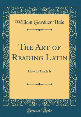 Full Download The Art of Reading Latin: How to Teach It (Classic Reprint) - William Gardner Hale | ePub
