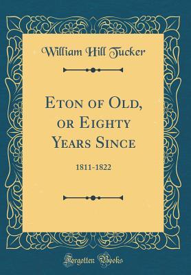 Full Download Eton of Old, or Eighty Years Since: 1811-1822 (Classic Reprint) - William Hill Tucker | ePub