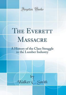 Read Online The Everett Massacre: A History of the Class Struggle in the Lumber Industry (Classic Reprint) - Walker C Smith file in ePub