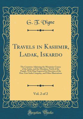 Read Online Travels in Kashmir, Ladak, Iskardo, Vol. 2 of 2: The Countries Adjoining the Mountain-Course of the Indus, and the Himalaya, North of the Panjab, with Map Engraved by Direction of the Hon. East India Company, and Other Illustrations (Classic Reprint) - G T Vigne file in ePub