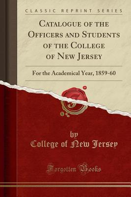 Read Online Catalogue of the Officers and Students of the College of New Jersey: For the Academical Year, 1859-60 (Classic Reprint) - College Of New Jersey file in ePub