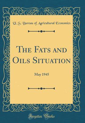 Read Online The Fats and Oils Situation: May 1945 (Classic Reprint) - U.S. Bureau of Agricultural Economics | PDF