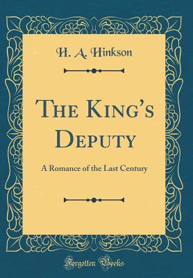 Read Online The King's Deputy: A Romance of the Last Century (Classic Reprint) - H.A. Hinkson | PDF