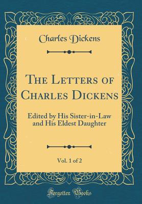 Read Online The Letters of Charles Dickens, Vol. 1 of 2: Edited by His Sister-In-Law and His Eldest Daughter (Classic Reprint) - Charles Dickens | PDF