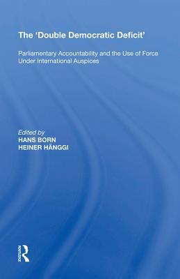 Read Online The 'double Democratic Deficit': Parliamentary Accountability and the Use of Force Under International Auspices - Heiner Hanggi | ePub