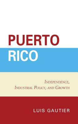 Read Online Puerto Rico: Independence, Industrial Policy, and Growth - Luis Gautier file in PDF