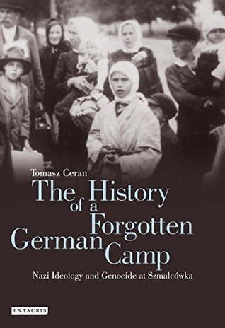 Full Download History of a Forgotten German Camp, The: Nazi Ideology and Genocide at Szmalcówka - Tomasz Ceran file in PDF