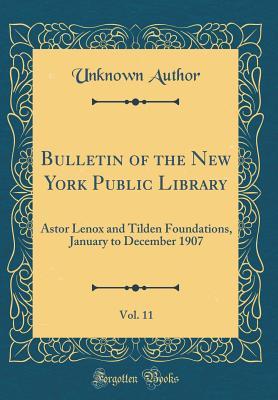 Read Online Bulletin of the New York Public Library, Vol. 11: Astor Lenox and Tilden Foundations, January to December 1907 (Classic Reprint) - Unknown | ePub