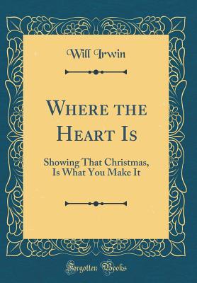 Download Where the Heart Is: Showing That Christmas, Is What You Make It (Classic Reprint) - Will Irwin file in PDF