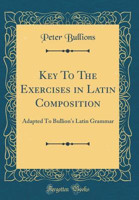 Download Key to the Exercises in Latin Composition: Adapted to Bullion's Latin Grammar (Classic Reprint) - Peter Bullions | ePub