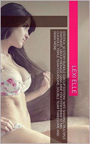Full Download Erotica: 30 Story Bundle (GROUP EDITION): WIFE SHARING, MULTIPLE PARTNERS, GROUP MÉNAGE GANG MMF FFM FFFM MMMF FF MM, CUCKOLD, TRIPLE TEAM FOURSOME, DOUBLE TEAM THREESOME AND MANY MORE - Lexi Elle | ePub