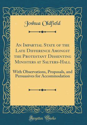 Read An Impartial State of the Late Difference Amongst the Protestant Dissenting Ministers at Salters-Hall: With Observations, Proposals, and Persuasives for Accommodation (Classic Reprint) - Joshua Oldfield file in ePub