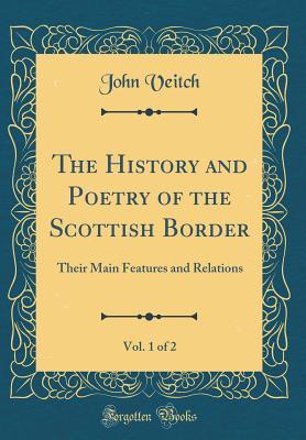 Full Download The History and Poetry of the Scottish Border, Vol. 1 of 2: Their Main Features and Relations - John Veitch | ePub