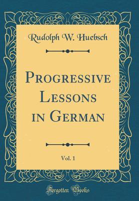 Full Download Progressive Lessons in German, Vol. 1 (Classic Reprint) - Rudolph W Huebsch file in ePub