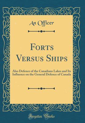 Full Download Forts Versus Ships: Also Defence of the Canadians Lakes and Its Influence on the General Defence of Canada (Classic Reprint) - An Officer file in PDF