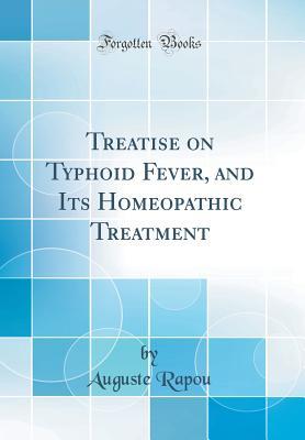 Read Treatise on Typhoid Fever, and Its Homeopathic Treatment (Classic Reprint) - Auguste Rapou file in PDF