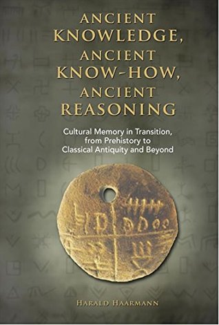 Full Download Ancient knowledge, Ancient know-how, Ancient reasoning: Cultural Memory in Transition from Prehistory to Classical Antiquity and Beyond - Student Edition - Harald Haarmann file in PDF