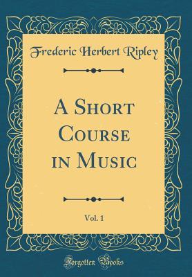 Full Download A Short Course in Music, Vol. 1 (Classic Reprint) - Frederic Herbert Ripley file in ePub